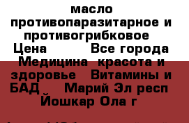 масло противопаразитарное и противогрибковое › Цена ­ 600 - Все города Медицина, красота и здоровье » Витамины и БАД   . Марий Эл респ.,Йошкар-Ола г.